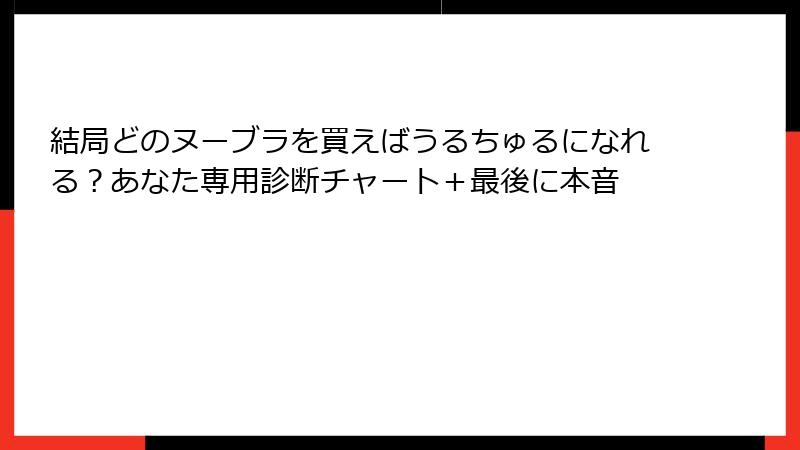 結局どのヌーブラを買えばうるちゅるになれる？あなた専用診断チャート＋最後に本音