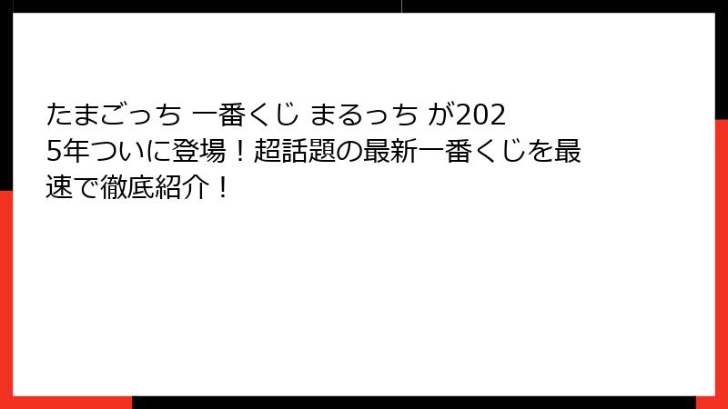 たまごっち 一番くじ まるっち が2025年ついに登場!超話題の最新一番くじを最速で徹底紹介!