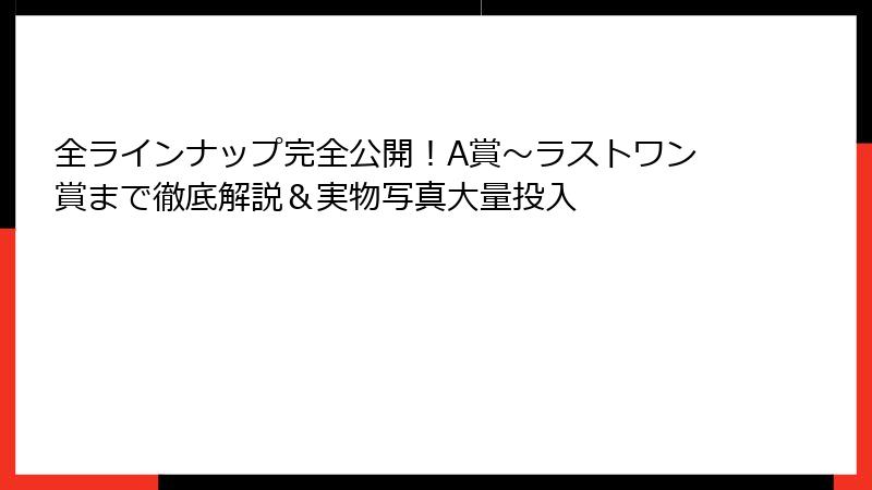 全ラインナップ完全公開!A賞~ラストワン賞まで徹底解説&実物写真大量投入