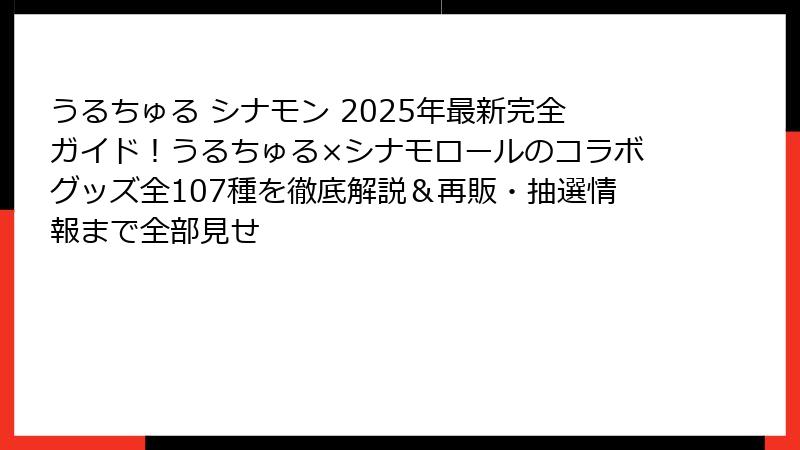 うるちゅる シナモン 2025年最新完全ガイド！うるちゅる×シナモロールのコラボグッズ全107種を徹底解説＆再販・抽選情報まで全部見せ