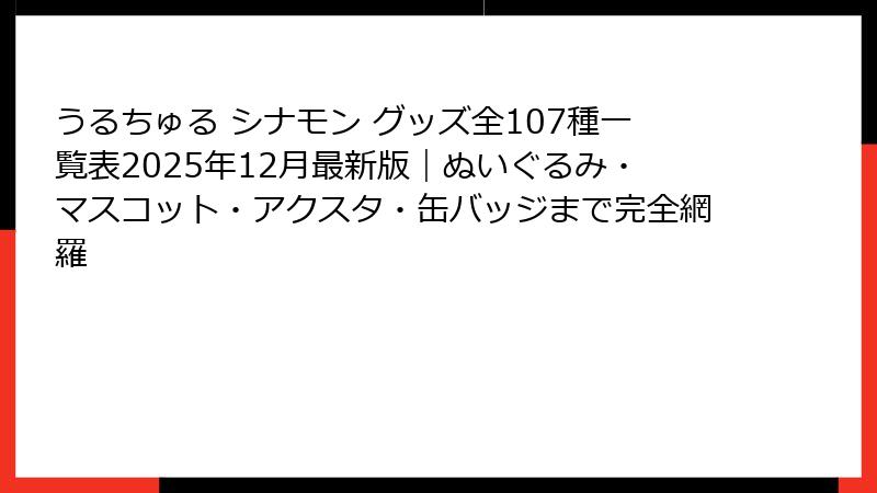 うるちゅる シナモン グッズ全107種一覧表2025年12月最新版｜ぬいぐるみ・マスコット・アクスタ・缶バッジまで完全網羅