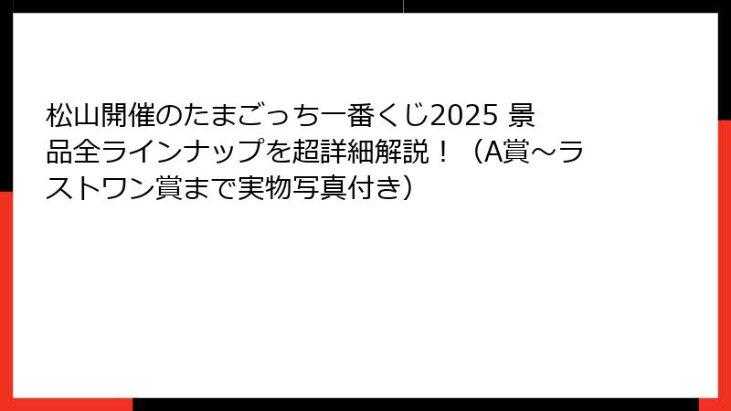 松山開催のたまごっち一番くじ2025 景品全ラインナップを超詳細解説！（A賞～ラストワン賞まで実物写真付き）