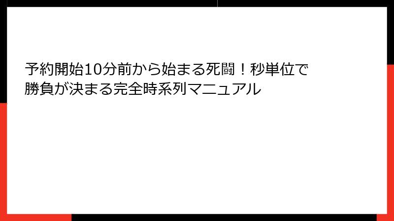 予約開始10分前から始まる死闘！秒単位で勝負が決まる完全時系列マニュアル