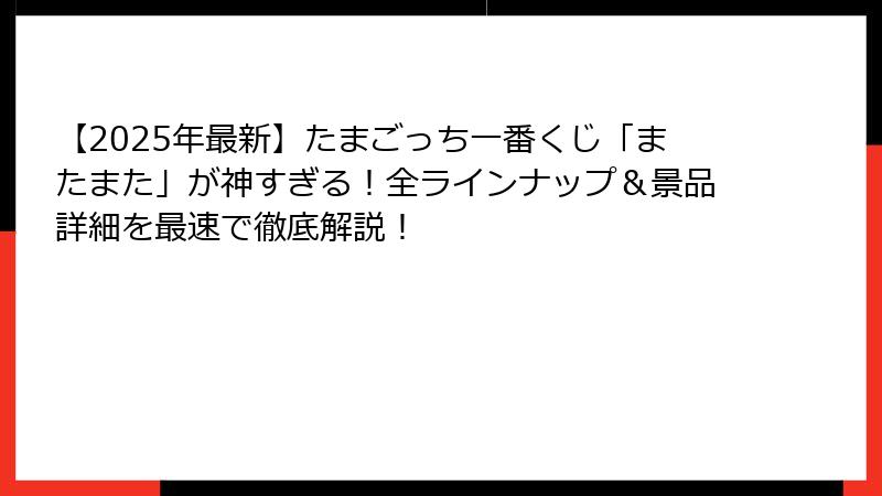 【2025年最新】たまごっち一番くじ「またまた」が神すぎる！全ラインナップ＆景品詳細を最速で徹底解説！
