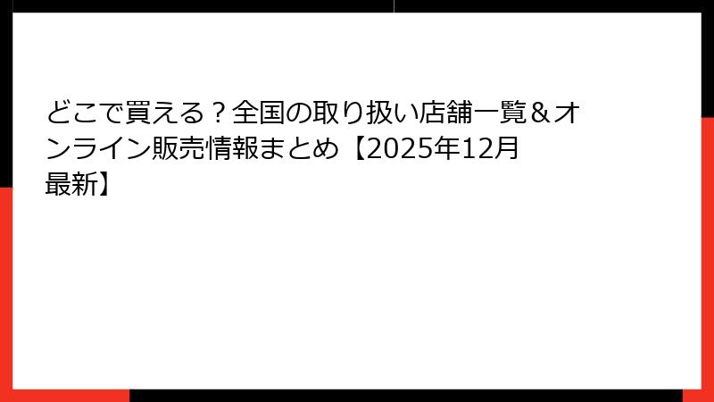 どこで買える？全国の取り扱い店舗一覧＆オンライン販売情報まとめ【2025年12月最新】