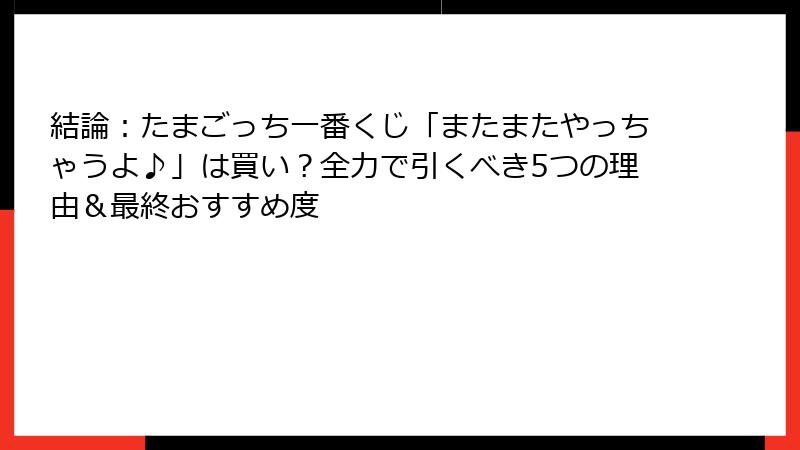結論：たまごっち一番くじ「またまたやっちゃうよ♪」は買い？全力で引くべき5つの理由＆最終おすすめ度