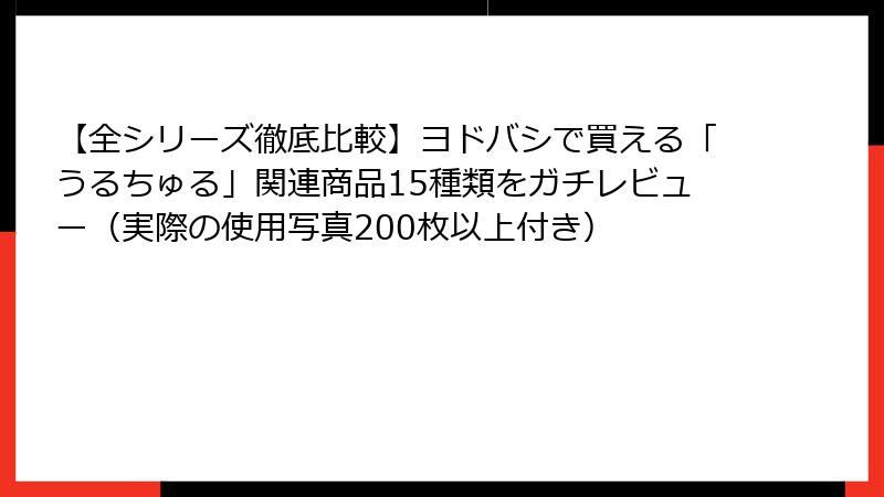 【全シリーズ徹底比較】ヨドバシで買える「うるちゅる」関連商品15種類をガチレビュー（実際の使用写真200枚以上付き）