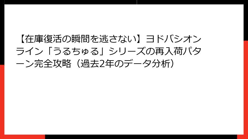 【在庫復活の瞬間を逃さない】ヨドバシオンライン「うるちゅる」シリーズの再入荷パターン完全攻略（過去2年のデータ分析）