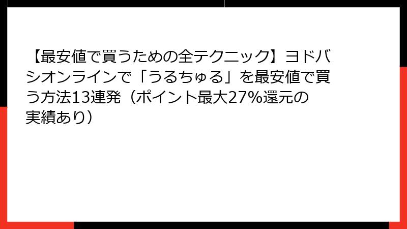【最安値で買うための全テクニック】ヨドバシオンラインで「うるちゅる」を最安値で買う方法13連発（ポイント最大27%還元の実績あり）