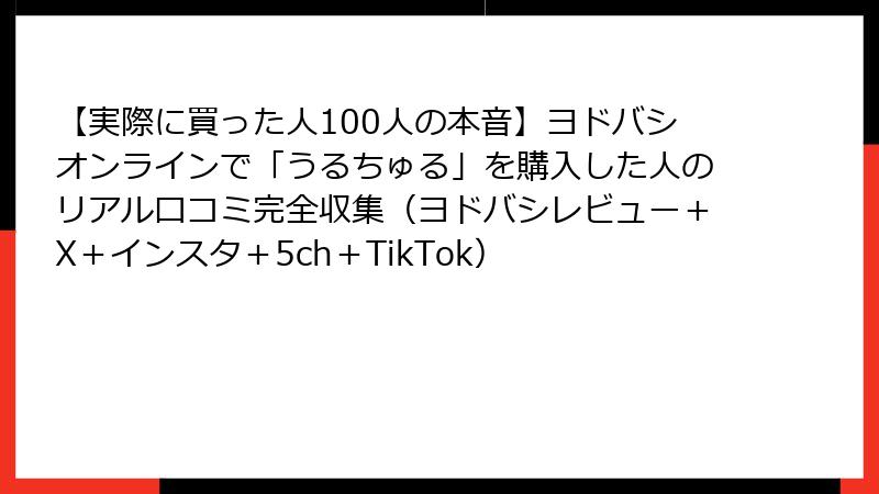【実際に買った人100人の本音】ヨドバシオンラインで「うるちゅる」を購入した人のリアル口コミ完全収集（ヨドバシレビュー＋X＋インスタ＋5ch＋TikTok）