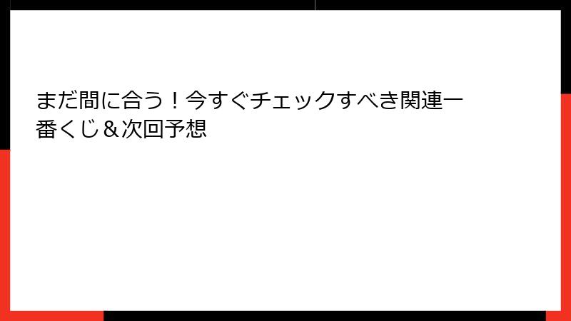 まだ間に合う！今すぐチェックすべき関連一番くじ＆次回予想