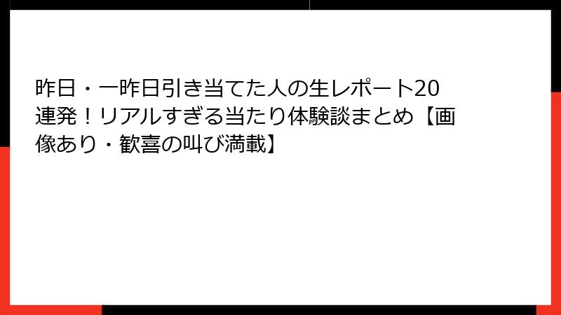 昨日・一昨日引き当てた人の生レポート20連発！リアルすぎる当たり体験談まとめ【画像あり・歓喜の叫び満載】