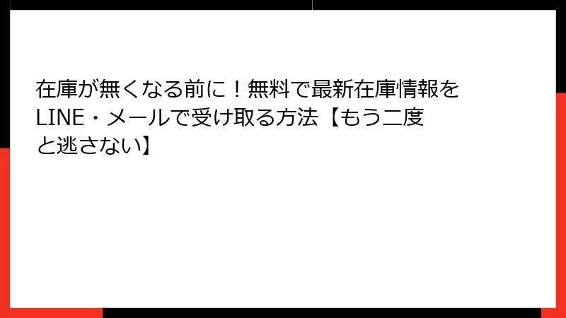 在庫が無くなる前に！無料で最新在庫情報をLINE・メールで受け取る方法【もう二度と逃さない】