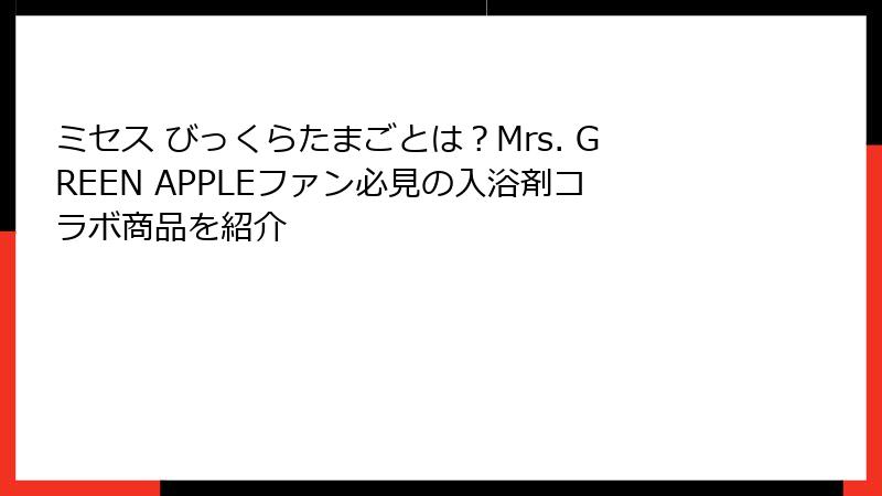 ミセス びっくらたまごとは?Mrs. GREEN APPLEファン必見の入浴剤コラボ商品を紹介
