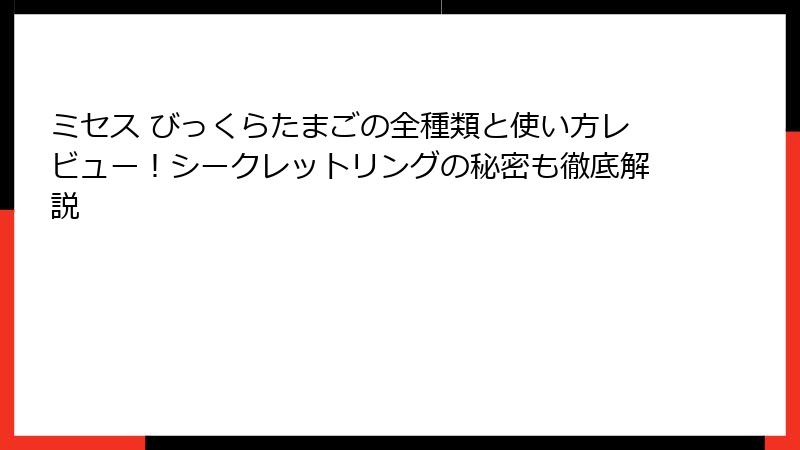 ミセス びっくらたまごの全種類と使い方レビュー!シークレットリングの秘密も徹底解説