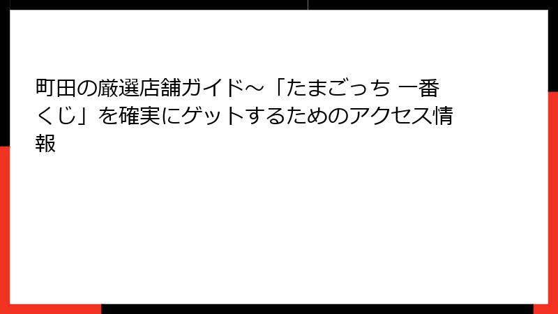 町田の厳選店舗ガイド～「たまごっち 一番くじ」を確実にゲットするためのアクセス情報