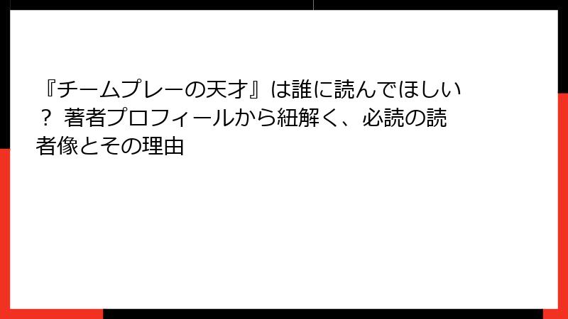 『チームプレーの天才』は誰に読んでほしい？ 著者プロフィールから紐解く、必読の読者像とその理由