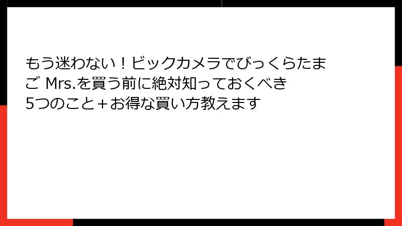 もう迷わない！ビックカメラでびっくらたまご Mrs.を買う前に絶対知っておくべき5つのこと＋お得な買い方教えます