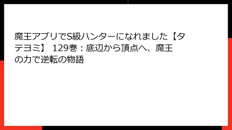 魔王アプリでS級ハンターになれました【タテヨミ】 129巻:底辺から頂点へ、魔王の力で逆転の物語