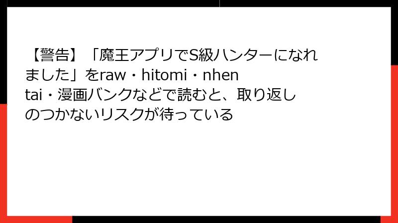 【警告】「魔王アプリでS級ハンターになれました」をraw・hitomi・nhentai・漫画バンクなどで読むと、取り返しのつかないリスクが待っている