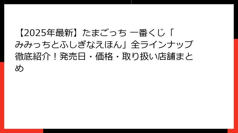 【2025年最新】たまごっち 一番くじ「みみっちとふしぎなえほん」全ラインナップ徹底紹介！発売日・価格・取り扱い店舗まとめ