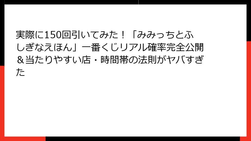 実際に150回引いてみた！「みみっちとふしぎなえほん」一番くじリアル確率完全公開＆当たりやすい店・時間帯の法則がヤバすぎた
