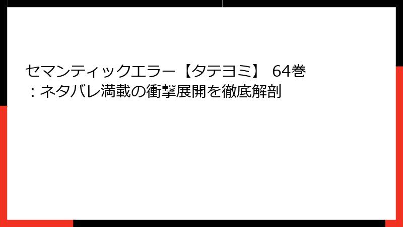 セマンティックエラー【タテヨミ】 64巻：ネタバレ満載の衝撃展開を徹底解剖