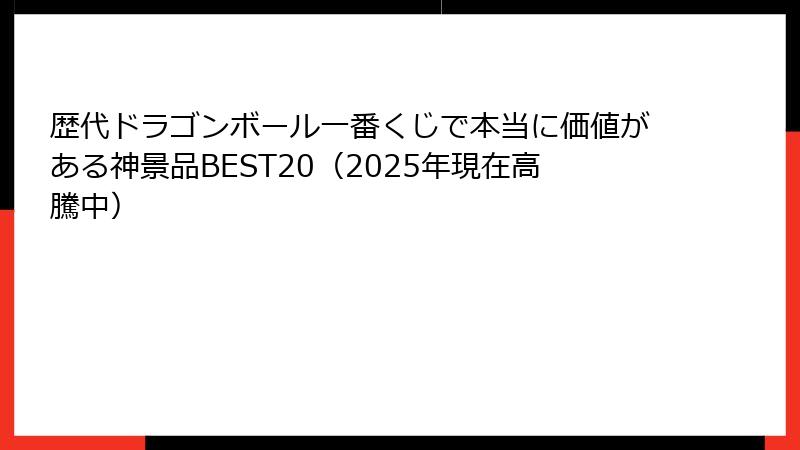 歴代ドラゴンボール一番くじで本当に価値がある神景品BEST20(2025年現在高騰中)