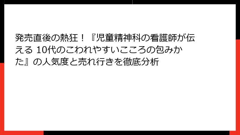 発売直後の熱狂！『児童精神科の看護師が伝える 10代のこわれやすいこころの包みかた』の人気度と売れ行きを徹底分析