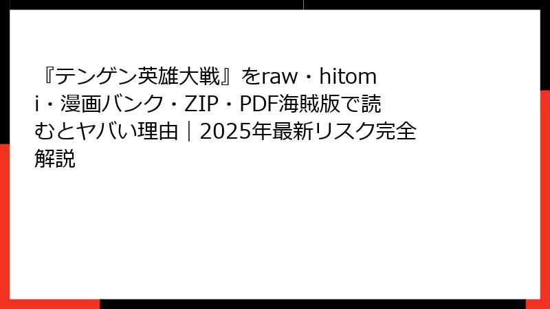 『テンゲン英雄大戦』をraw・hitomi・漫画バンク・ZIP・PDF海賊版で読むとヤバい理由｜2025年最新リスク完全解説