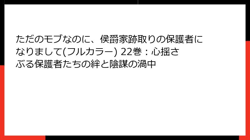 ただのモブなのに、侯爵家跡取りの保護者になりまして(フルカラー) 22巻:心揺さぶる保護者たちの絆と陰謀の渦中