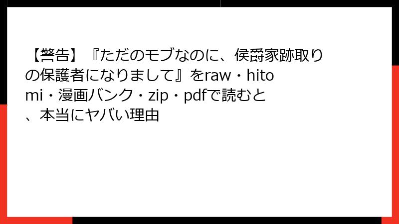 【警告】『ただのモブなのに、侯爵家跡取りの保護者になりまして』をraw・hitomi・漫画バンク・zip・pdfで読むと、本当にヤバい理由