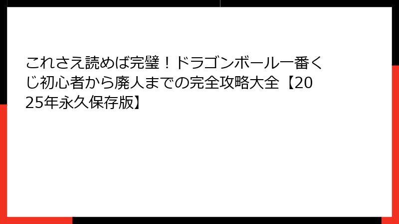 これさえ読めば完璧！ドラゴンボール一番くじ初心者から廃人までの完全攻略大全【2025年永久保存版】