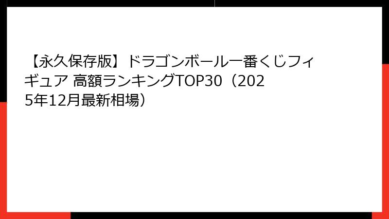 【永久保存版】ドラゴンボール一番くじフィギュア 高額ランキングTOP30（2025年12月最新相場）