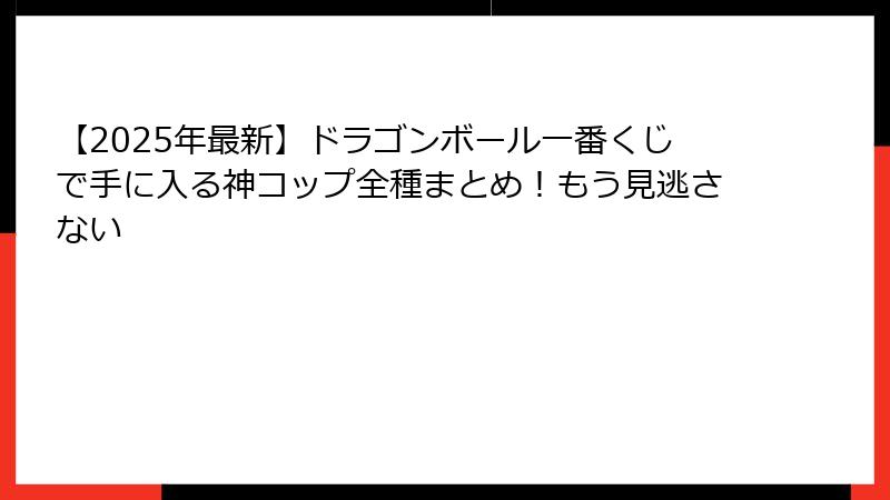 【2025年最新】ドラゴンボール一番くじで手に入る神コップ全種まとめ！もう見逃さない