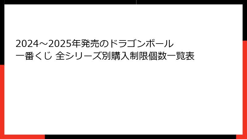 2024～2025年発売のドラゴンボール一番くじ 全シリーズ別購入制限個数一覧表
