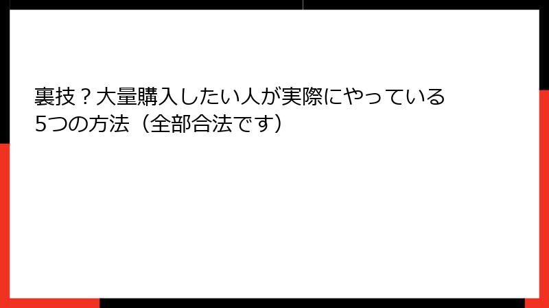 裏技？大量購入したい人が実際にやっている5つの方法（全部合法です）