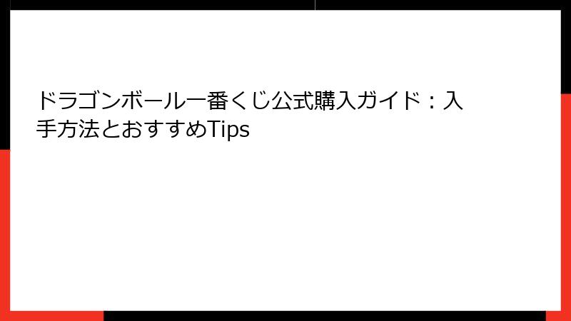 ドラゴンボール一番くじ公式購入ガイド：入手方法とおすすめTips