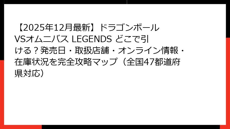 【2025年12月最新】ドラゴンボール VSオムニバス LEGENDS どこで引ける？発売日・取扱店舗・オンライン情報・在庫状況を完全攻略マップ（全国47都道府県対応）