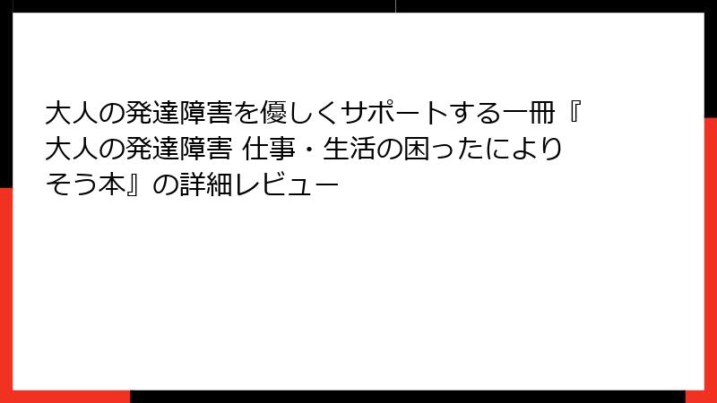 大人の発達障害を優しくサポートする一冊『大人の発達障害 仕事・生活の困ったによりそう本』の詳細レビュー