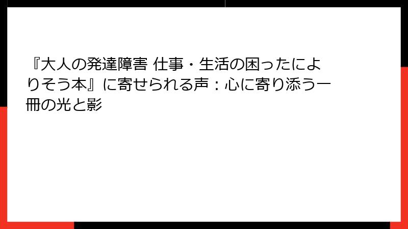 『大人の発達障害 仕事・生活の困ったによりそう本』に寄せられる声：心に寄り添う一冊の光と影