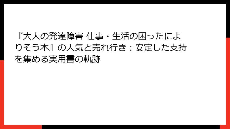 『大人の発達障害 仕事・生活の困ったによりそう本』の人気と売れ行き：安定した支持を集める実用書の軌跡