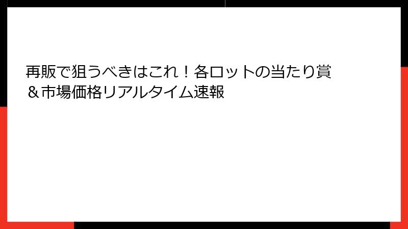 再販で狙うべきはこれ！各ロットの当たり賞＆市場価格リアルタイム速報