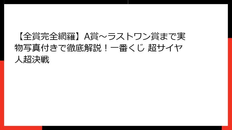 【全賞完全網羅】A賞～ラストワン賞まで実物写真付きで徹底解説！一番くじ 超サイヤ人超決戦