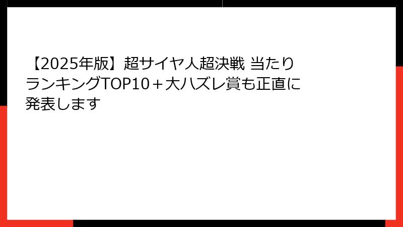 【2025年版】超サイヤ人超決戦 当たりランキングTOP10＋大ハズレ賞も正直に発表します