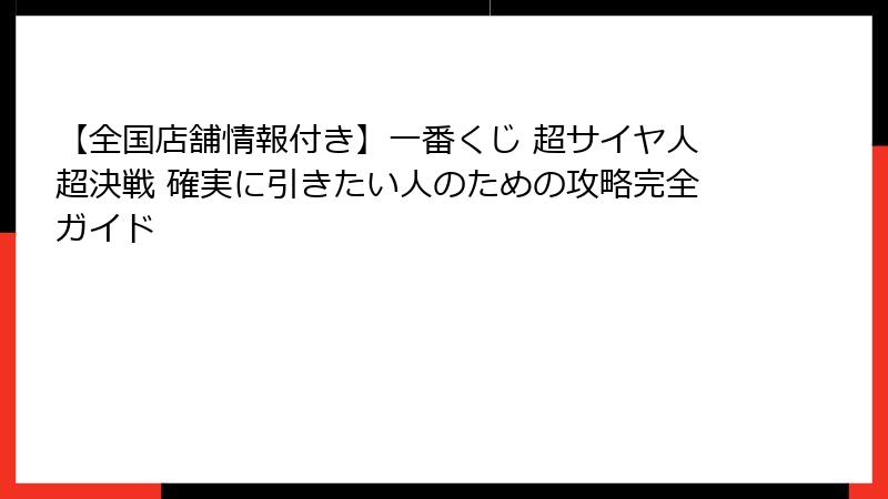 【全国店舗情報付き】一番くじ 超サイヤ人超決戦 確実に引きたい人のための攻略完全ガイド