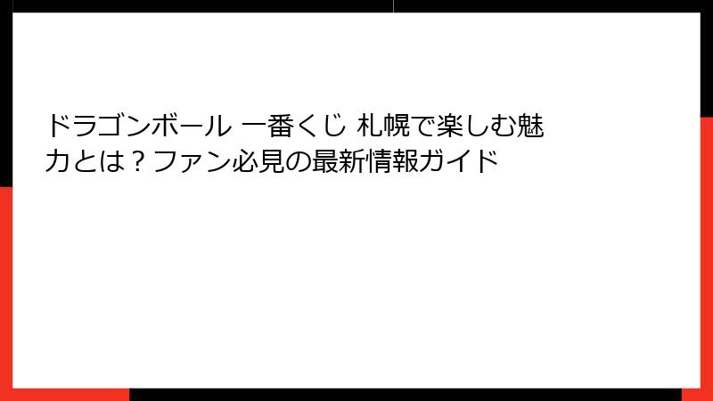 ドラゴンボール 一番くじ 札幌で楽しむ魅力とは？ファン必見の最新情報ガイド