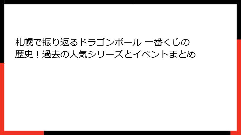 札幌で振り返るドラゴンボール 一番くじの歴史！過去の人気シリーズとイベントまとめ