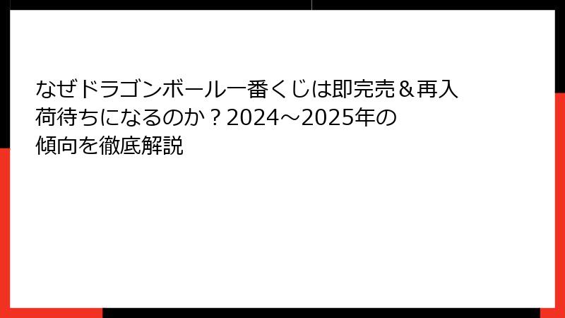 なぜドラゴンボール一番くじは即完売＆再入荷待ちになるのか？2024～2025年の傾向を徹底解説