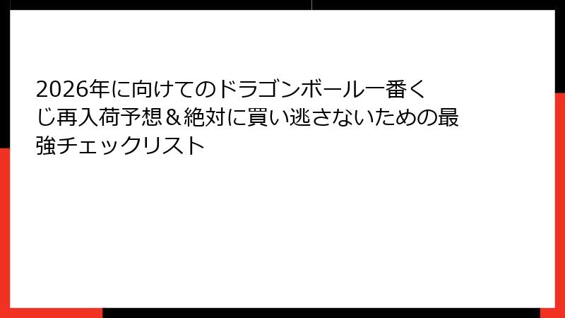2026年に向けてのドラゴンボール一番くじ再入荷予想＆絶対に買い逃さないための最強チェックリスト